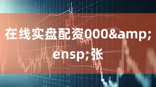 在线实盘配资000&ensp;张