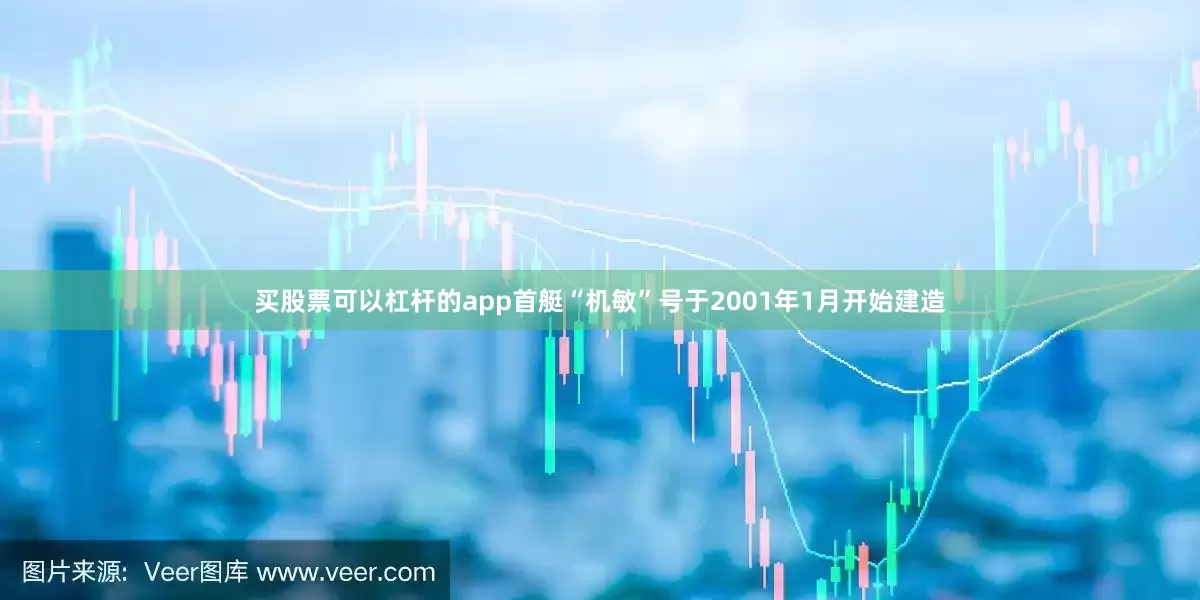 买股票可以杠杆的app首艇“机敏”号于2001年1月开始建造