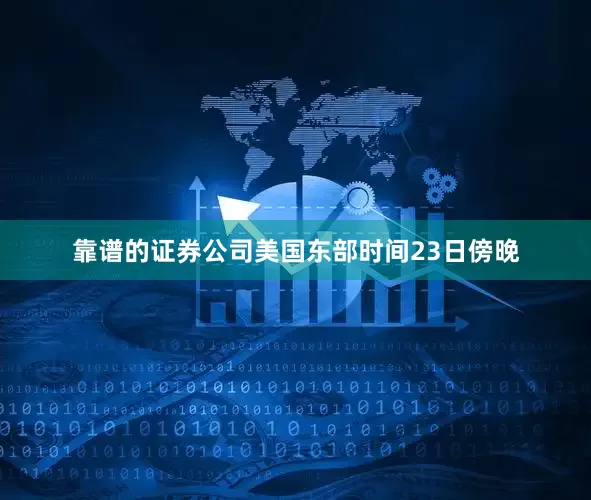 靠谱的证券公司美国东部时间23日傍晚