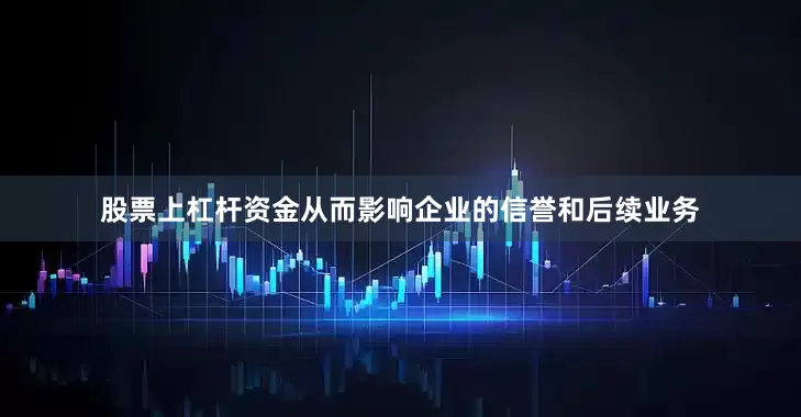 股票上杠杆资金从而影响企业的信誉和后续业务