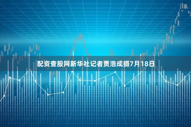 配资查股网新华社记者贾浩成摄7月18日