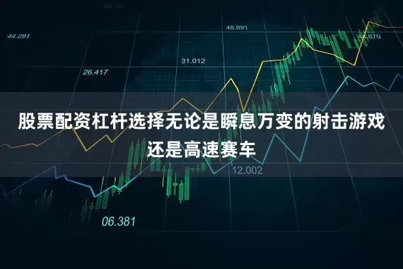 股票配资杠杆选择无论是瞬息万变的射击游戏还是高速赛车