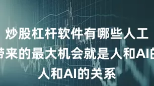 炒股杠杆软件有哪些人工智能带来的最大机会就是人和AI的关系