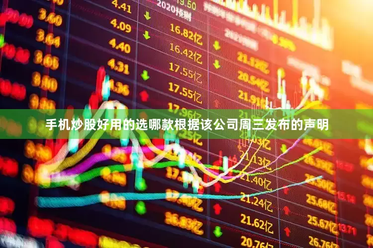 手机炒股好用的选哪款根据该公司周三发布的声明