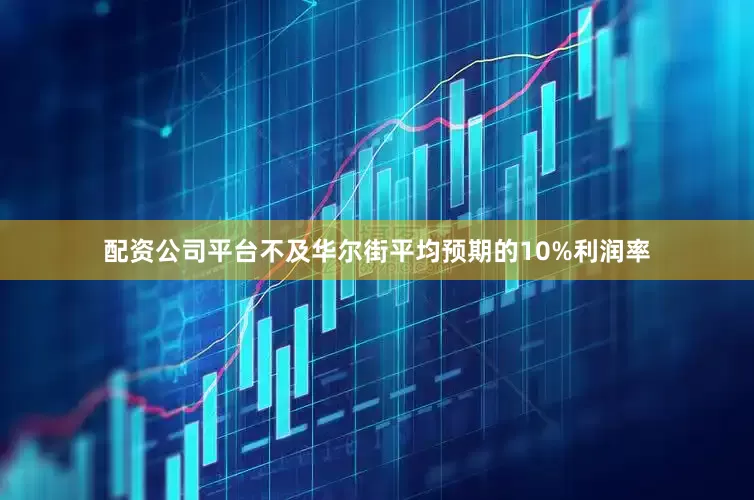 配资公司平台不及华尔街平均预期的10%利润率