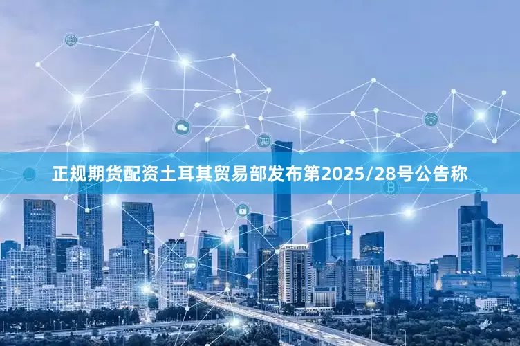 正规期货配资土耳其贸易部发布第2025/28号公告称
