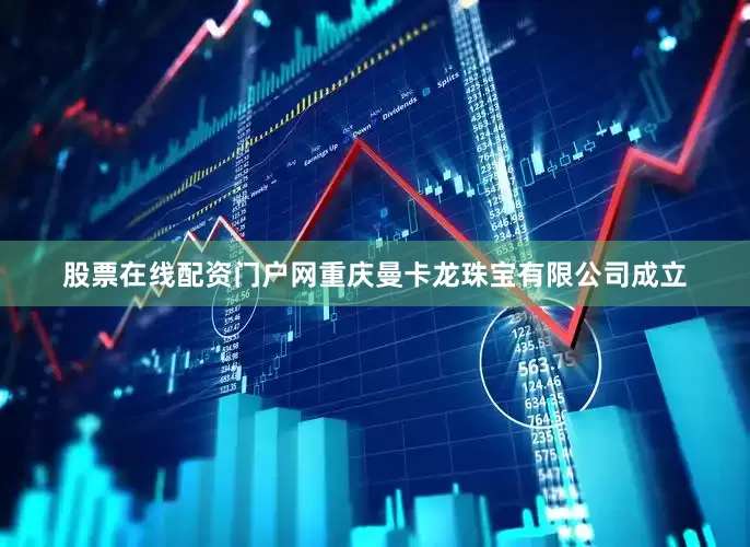 股票在线配资门户网重庆曼卡龙珠宝有限公司成立