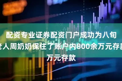 配资专业证券配资门户成功为八旬老人周奶奶保住了账户内800余万元存款