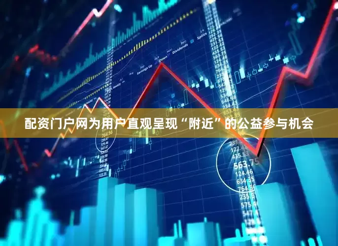 配资门户网为用户直观呈现“附近”的公益参与机会