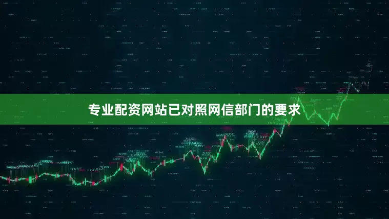 专业配资网站已对照网信部门的要求