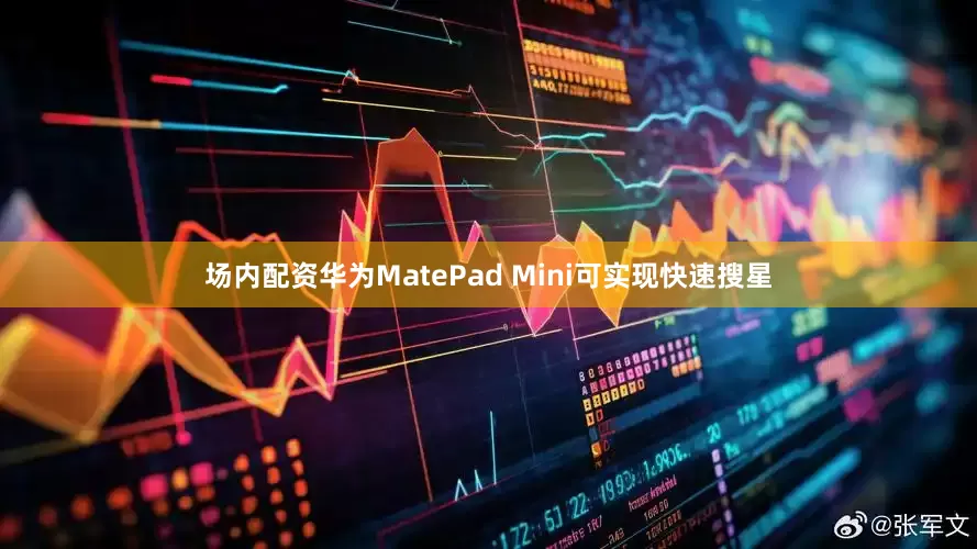 场内配资华为MatePad Mini可实现快速搜星