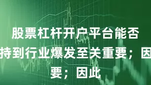 股票杠杆开户平台能否坚持到行业爆发至关重要；因此