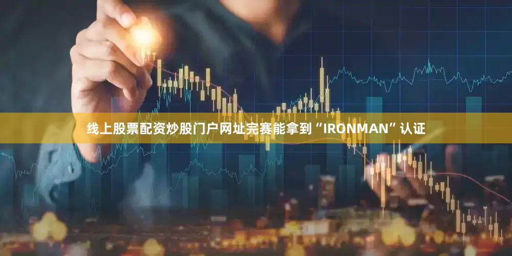 线上股票配资炒股门户网址完赛能拿到“IRONMAN”认证