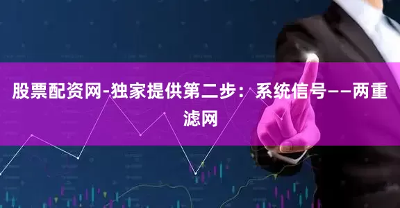 股票配资网-独家提供第二步：系统信号——两重滤网