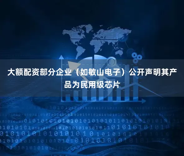 大额配资部分企业（如敏山电子）公开声明其产品为民用级芯片