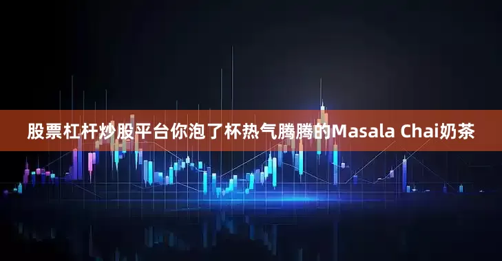 股票杠杆炒股平台你泡了杯热气腾腾的Masala Chai奶茶