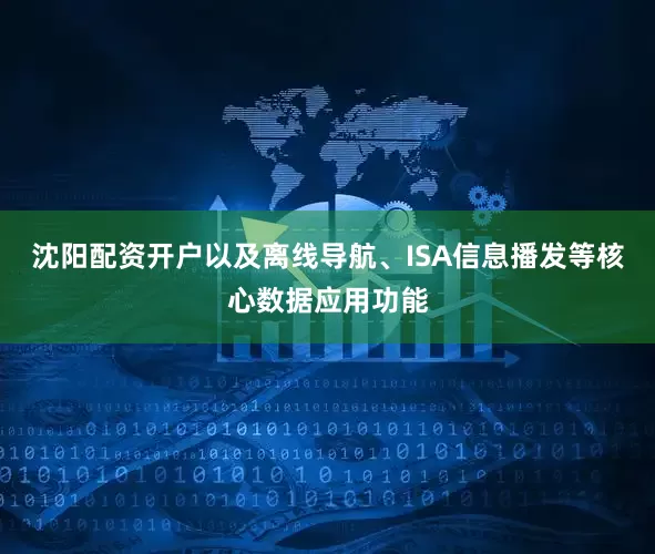 沈阳配资开户以及离线导航、ISA信息播发等核心数据应用功能